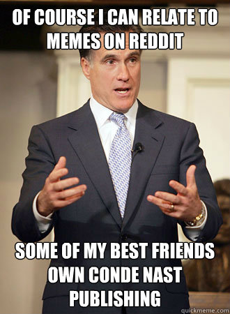 Of course I can relate to memes on Reddit Some of my best friends own Conde Nast Publishing  Relatable Romney
