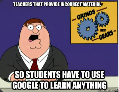 Teachers that provide incorrect material so students have to use google to learn anything  Family Guy Grinds My Gears