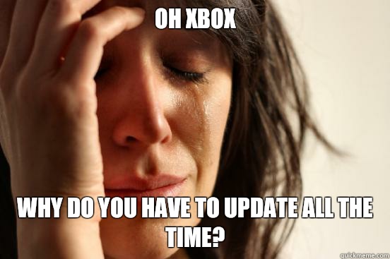 oh XBOX why do you have to update all the time?  First World Problems