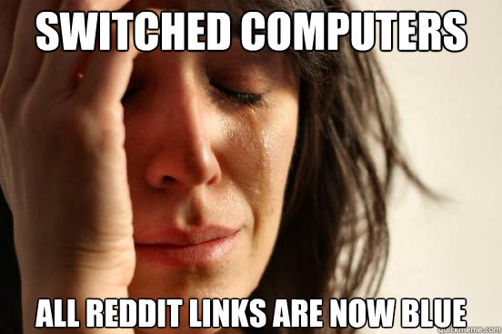 switched computers all reddit links are now blue  First World Problems