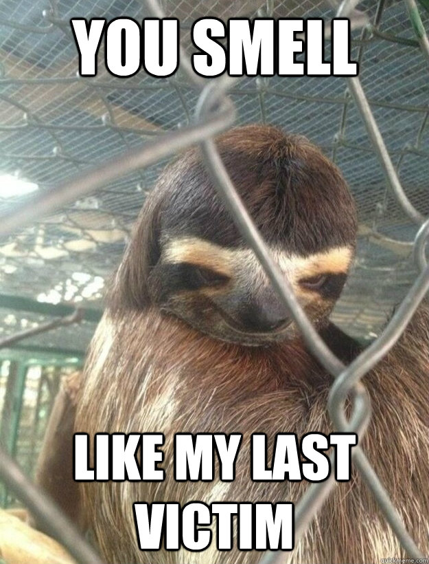 You Smell Like My last victim  Creepy Sloth