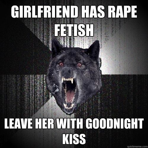 Girlfriend has Rape fetish leave her with goodnight kiss  Insanity Wolf