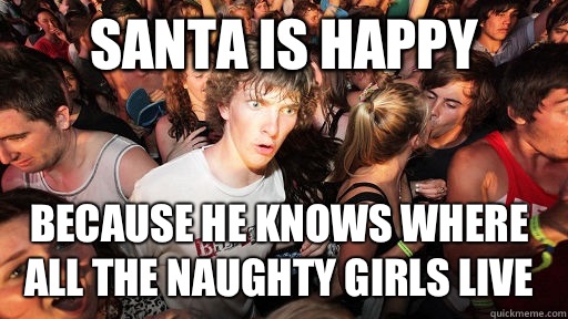 Santa is happy Because he knows where all the naughty girls live  Sudden Clarity Clarence