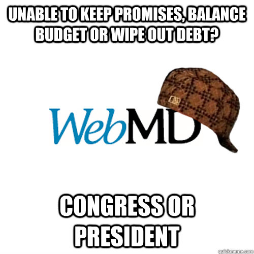 unable to keep promises, balance budget or wipe out debt? Congress or President  Scumbag WebMD