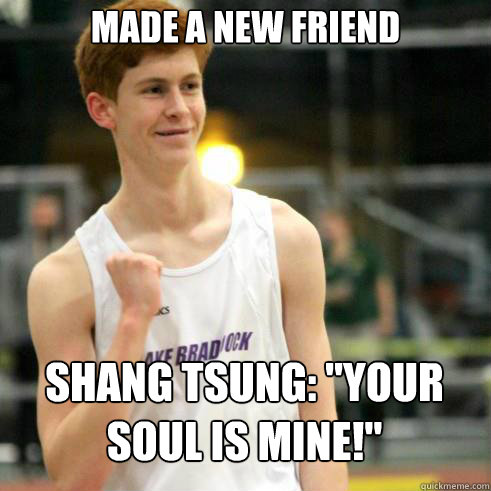 made a new friend Shang Tsung: 