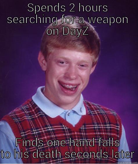 SPENDS 2 HOURS SEARCHING FOR A WEAPON ON DAYZ FINDS ONE HAND FALLS TO HIS DEATH SECONDS LATER Bad Luck Brian