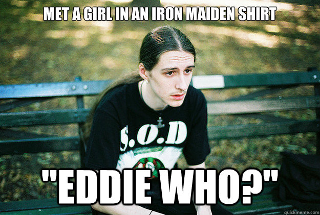 Met a girl in an Iron Maiden shirt 
