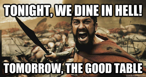 tonight, we dine in hell! tomorrow, the good table  Table for 300