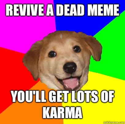 Revive a dead meme You'll Get lots of karma  Advice Dog