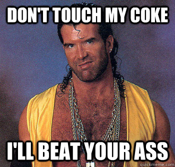 don't touch my coke I'LL BEAT YOUR ASS  Razor Ramon