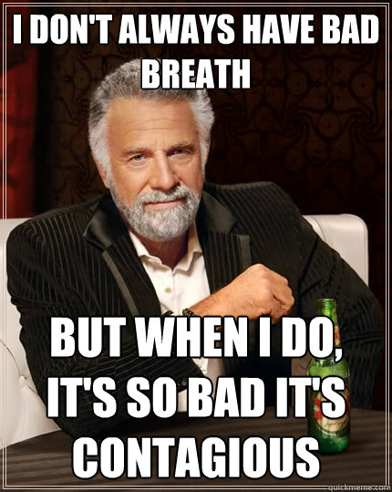 I don't always have bad breath but when I do, it's so bad it's contagious   The Most Interesting Man In The World
