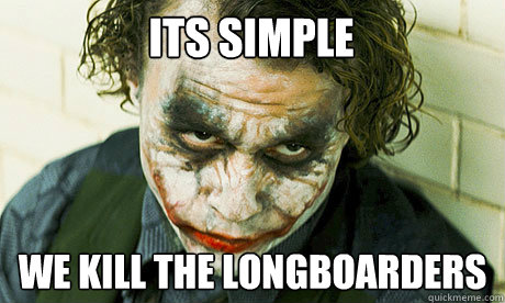 ITS SIMPLE WE KILL THE LONGBOARDERS  Untrustworthy joker