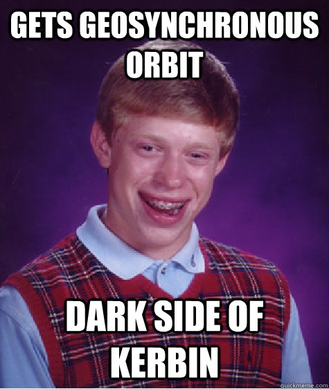Gets geosynchronous orbit Dark side of Kerbin  Bad Luck Brian