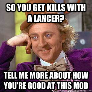 So you get kills with a lancer? Tell me more about how you're good at this mod  Condescending Wonka