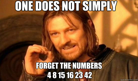 One Does Not Simply Forget the numbers 
 4 8 15 16 23 42  Boromir