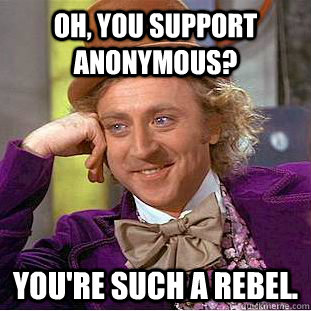 Oh, you support Anonymous? You're such a rebel.  Creepy Wonka