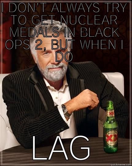 I DON'T ALWAYS TRY TO GET NUCLEAR MEDALS IN BLACK OPS 2, BUT WHEN I DO LAG The Most Interesting Man In The World