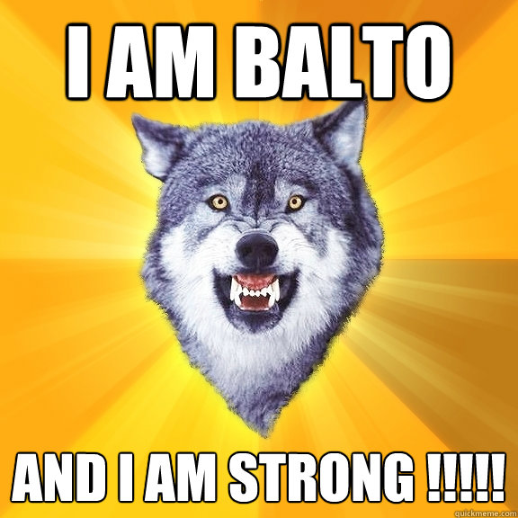 I am balto And i am strong !!!!!  Courage Wolf