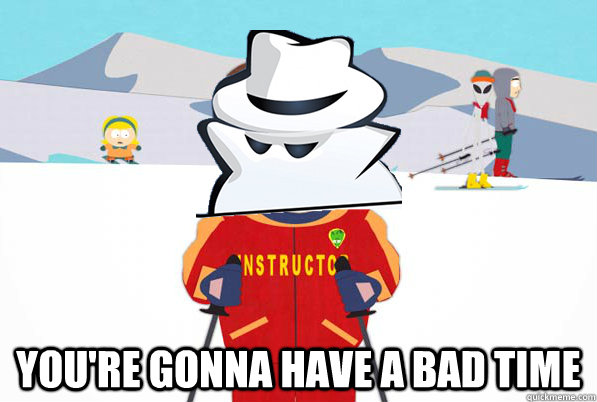  You're gonna have a bad time -  You're gonna have a bad time  Misc