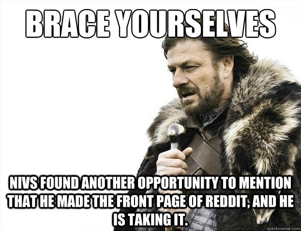 Brace yourselves Nivs found another opportunity to mention that he made the front page of reddit, and he is taking it.  Brace Yourselves - Borimir
