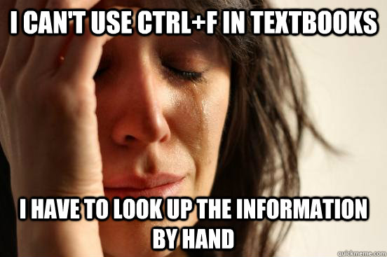 I can't use ctrl+F in textbooks I have to look up the information by hand - I can't use ctrl+F in textbooks I have to look up the information by hand  First World Problems