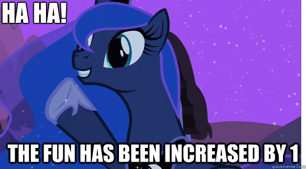 HA ha! The fun has been increased by 1 - HA ha! The fun has been increased by 1  Princess Luna -- The Fun has been doubled