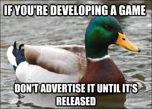 If you're developing a game Don't advertise it until it's released  Actual Advice Mallard