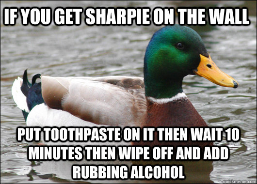 If you get sharpie on the wall put toothpaste on it then wait 10 minutes then wipe off and add rubbing alcohol   Actual Advice Mallard