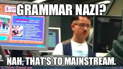 Grammar Nazi? Nah, that's to mainstream.   
