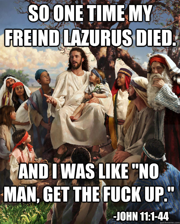 So one time my freind lazurus died. and i was like 