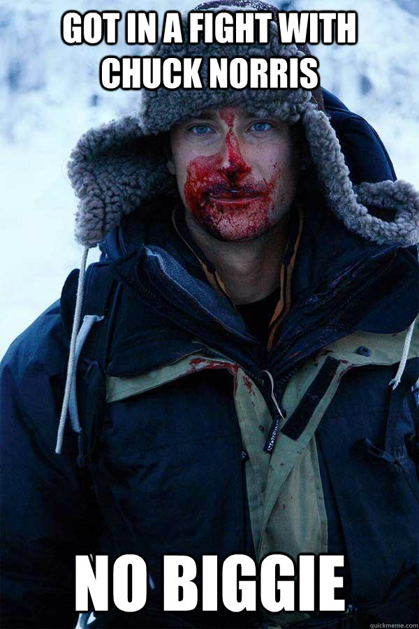 got in a fight with chuck norris no biggie - got in a fight with chuck norris no biggie  Bear Grylls