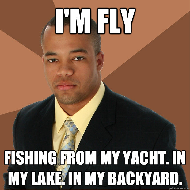 I'm Fly Fishing from my yacht. in my lake. in my backyard.  Successful Black Man