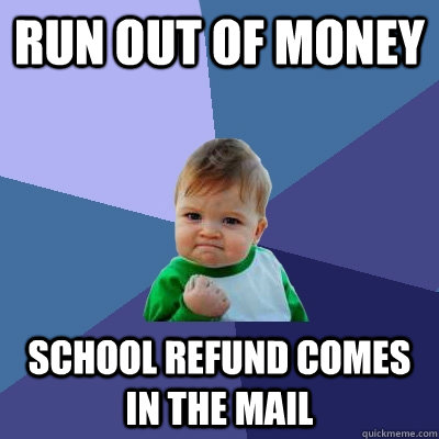Run out of money School refund comes in the mail - Run out of money School refund comes in the mail  Success Kid