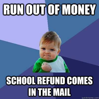 Run out of money School refund comes in the mail  Success Kid