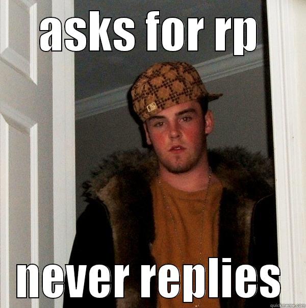ASKS FOR RP NEVER REPLIES Scumbag Steve