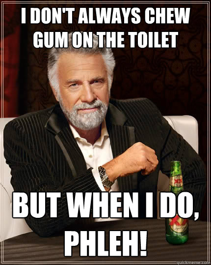 I don't always chew gum on the toilet But when i do, phleh!  The Most Interesting Man In The World
