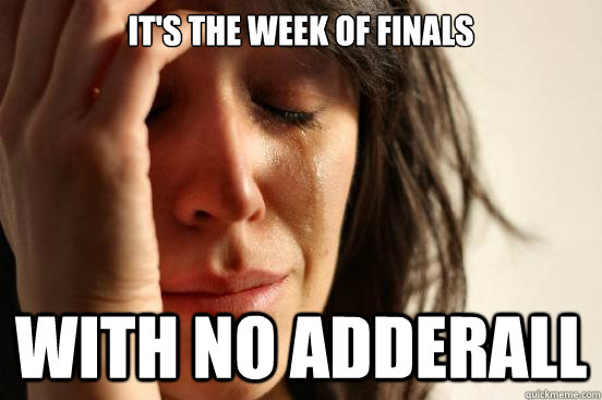 It's the week of finals with no adderall - It's the week of finals with no adderall  First World Problems