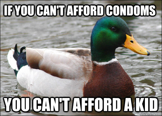 If you can't afford condoms You can't afford a kid  Actual Advice Mallard