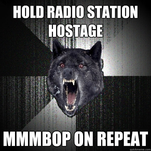 hold radio station hostage mmmbop on repeat  Insanity Wolf