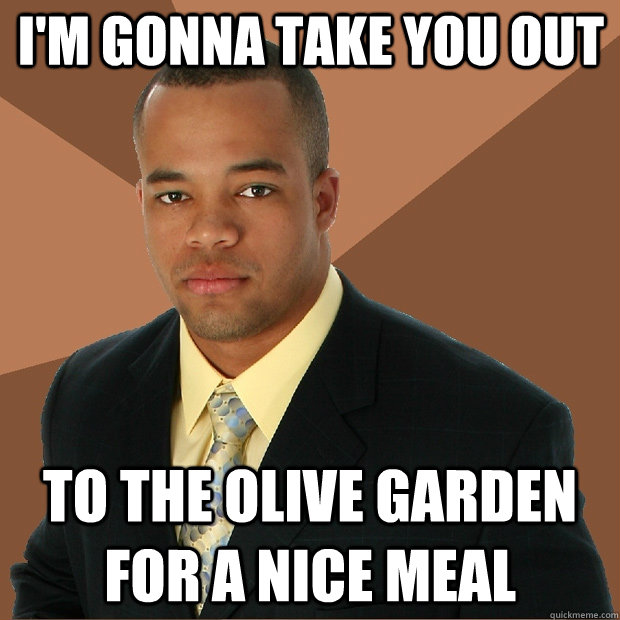 I'm Gonna Take you out to the olive garden for a nice meal  Successful Black Man