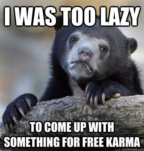 I was too lazy to come up with something for free karma  Confession Bear