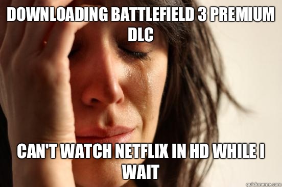 Downloading Battlefield 3 Premium DLC Can't watch Netflix in hd while I wait  First World Problems