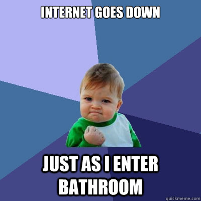 internet goes down just as i enter bathroom - internet goes down just as i enter bathroom  Success Kid