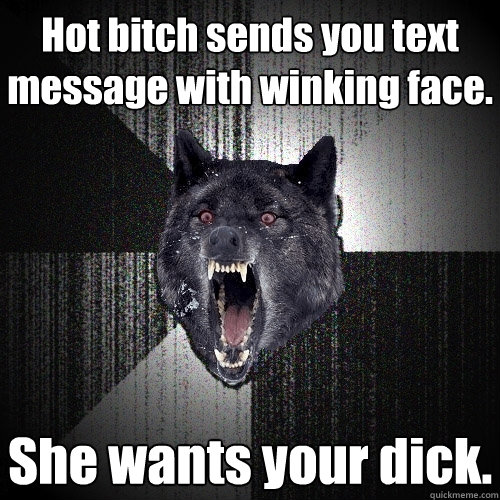 Hot bitch sends you text message with winking face. She wants your dick.  Insanity Wolf