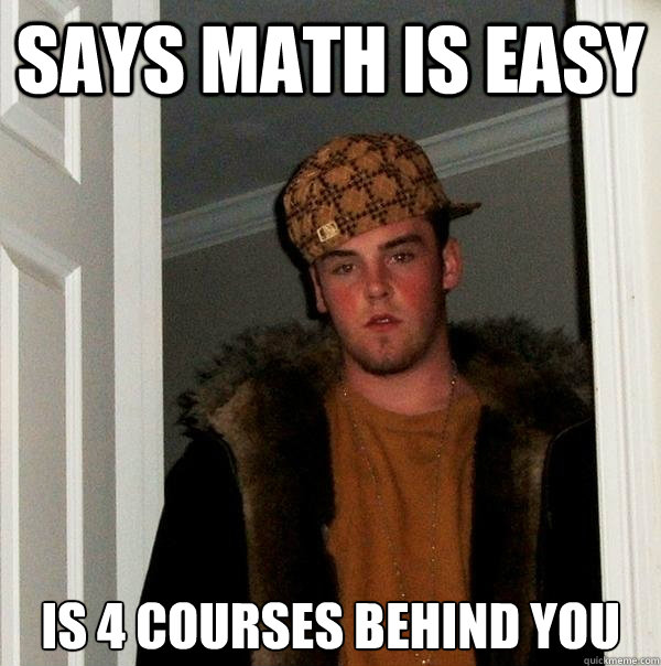 Says math is easy Is 4 courses behind you  Scumbag Steve