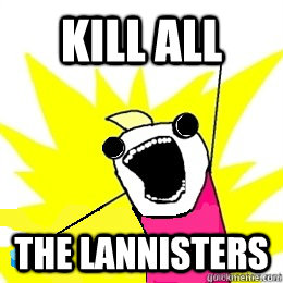 KILL ALL THE Lannisters - KILL ALL THE Lannisters  EAT ALL THE PILLS