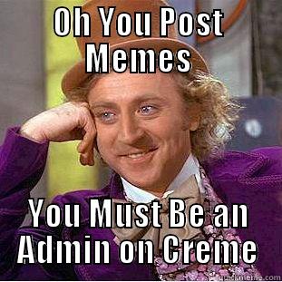 All da wonka moomoos - OH YOU POST MEMES YOU MUST BE AN ADMIN ON CREME Condescending Wonka