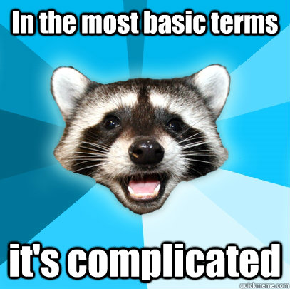 In the most basic terms it's complicated  Lame Pun Coon