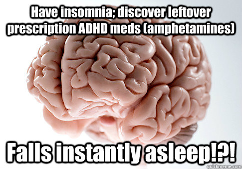 Have insomnia; discover leftover prescription ADHD meds (amphetamines) Falls instantly asleep!?!   Scumbag Brain