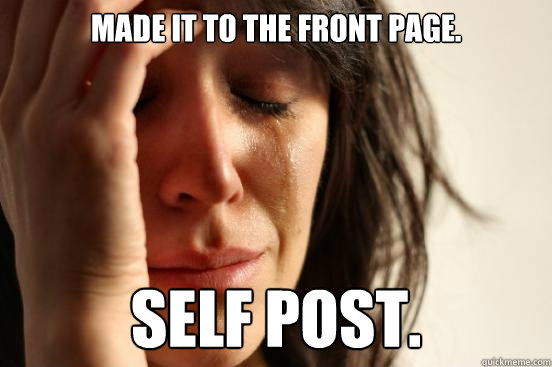 Made it to the Front Page. Self post.  First World Problems